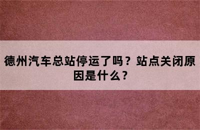 德州汽车总站停运了吗？站点关闭原因是什么？