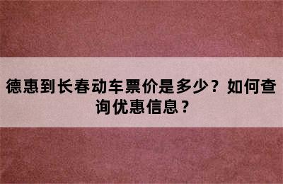 德惠到长春动车票价是多少？如何查询优惠信息？