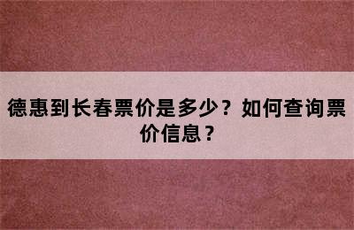 德惠到长春票价是多少？如何查询票价信息？