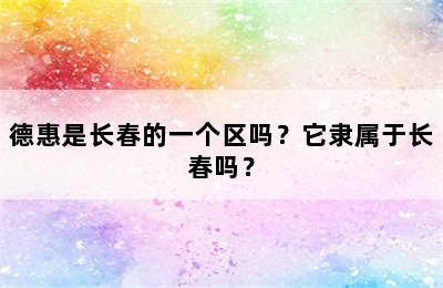 德惠是长春的一个区吗？它隶属于长春吗？