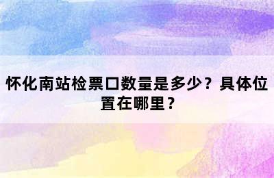 怀化南站检票口数量是多少？具体位置在哪里？