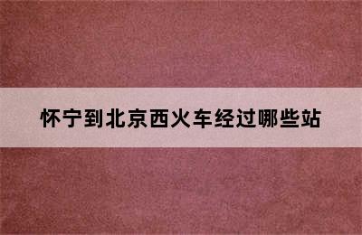 怀宁到北京西火车经过哪些站