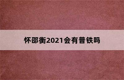 怀邵衡2021会有普铁吗