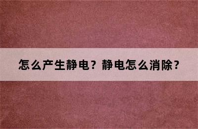 怎么产生静电？静电怎么消除？