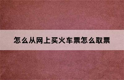 怎么从网上买火车票怎么取票