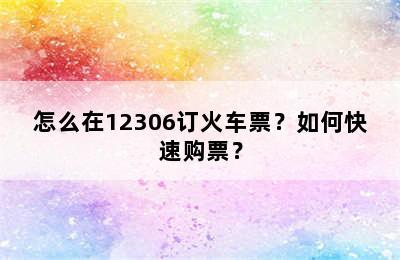 怎么在12306订火车票？如何快速购票？