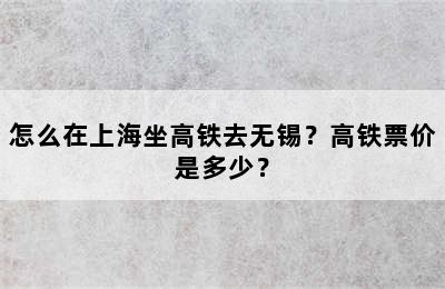 怎么在上海坐高铁去无锡？高铁票价是多少？