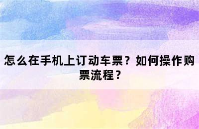 怎么在手机上订动车票？如何操作购票流程？