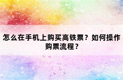 怎么在手机上购买高铁票？如何操作购票流程？