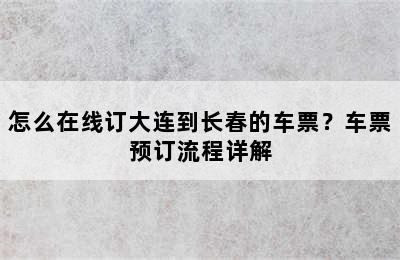 怎么在线订大连到长春的车票？车票预订流程详解