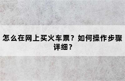 怎么在网上买火车票？如何操作步骤详细？