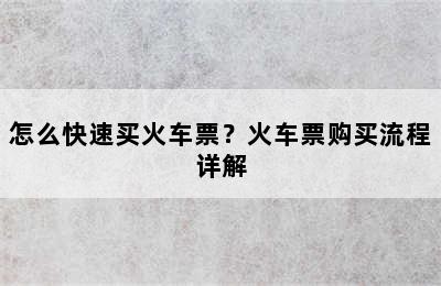 怎么快速买火车票？火车票购买流程详解