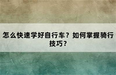 怎么快速学好自行车？如何掌握骑行技巧？