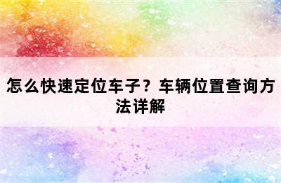 怎么快速定位车子？车辆位置查询方法详解