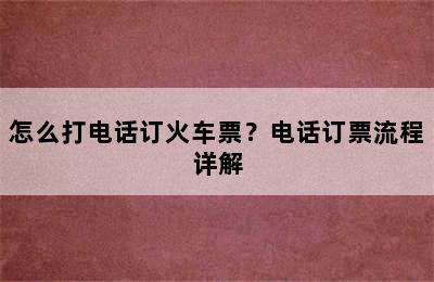 怎么打电话订火车票？电话订票流程详解