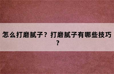 怎么打磨腻子？打磨腻子有哪些技巧？