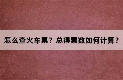 怎么查火车票？总得票数如何计算？