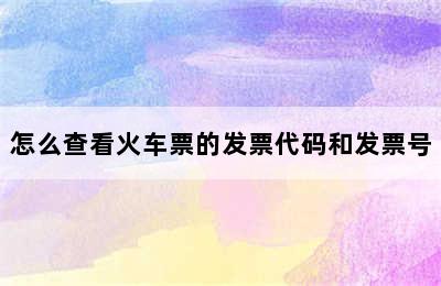 怎么查看火车票的发票代码和发票号