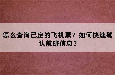 怎么查询已定的飞机票？如何快速确认航班信息？