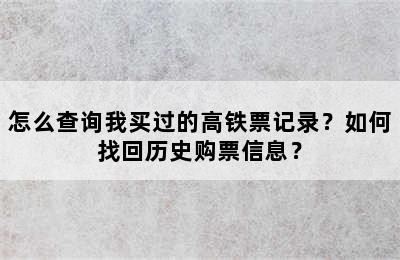 怎么查询我买过的高铁票记录？如何找回历史购票信息？