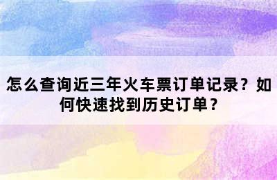 怎么查询近三年火车票订单记录？如何快速找到历史订单？