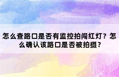 怎么查路口是否有监控拍闯红灯？怎么确认该路口是否被拍摄？