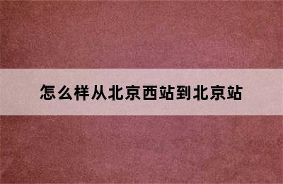 怎么样从北京西站到北京站