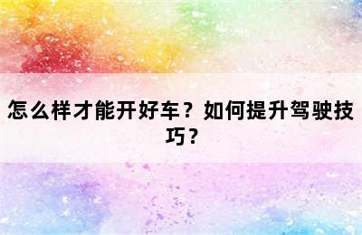 怎么样才能开好车？如何提升驾驶技巧？