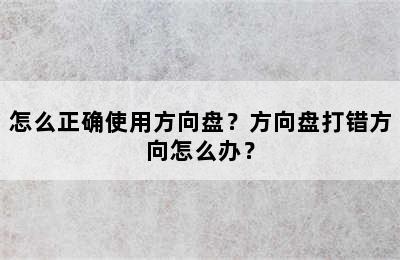 怎么正确使用方向盘？方向盘打错方向怎么办？