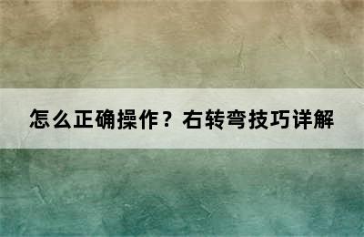 怎么正确操作？右转弯技巧详解