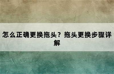 怎么正确更换拖头？拖头更换步骤详解