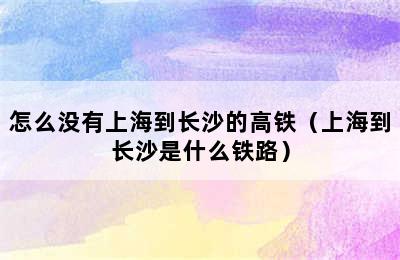 怎么没有上海到长沙的高铁（上海到长沙是什么铁路）