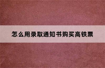 怎么用录取通知书购买高铁票