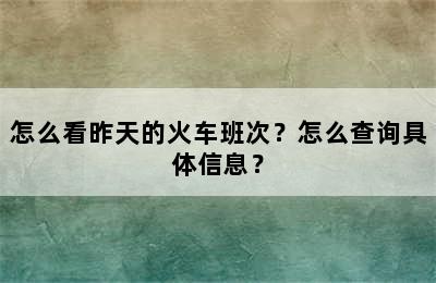 怎么看昨天的火车班次？怎么查询具体信息？