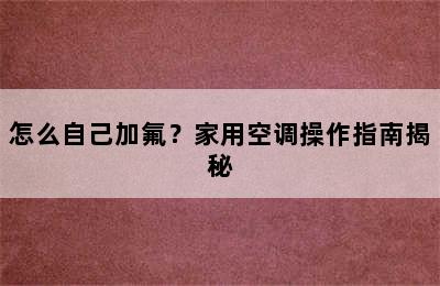 怎么自己加氟？家用空调操作指南揭秘