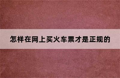 怎样在网上买火车票才是正规的