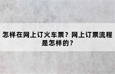 怎样在网上订火车票？网上订票流程是怎样的？