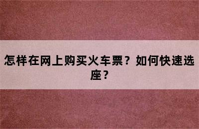 怎样在网上购买火车票？如何快速选座？