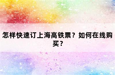 怎样快速订上海高铁票？如何在线购买？