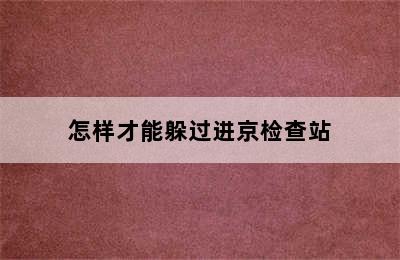 怎样才能躲过进京检查站