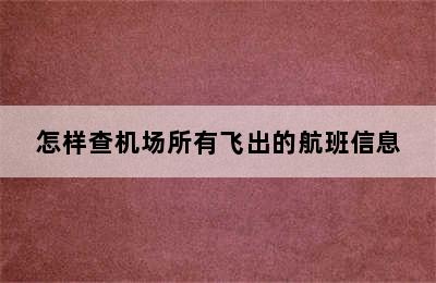 怎样查机场所有飞出的航班信息