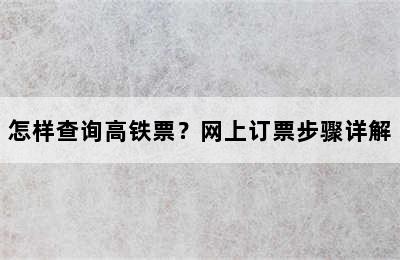 怎样查询高铁票？网上订票步骤详解