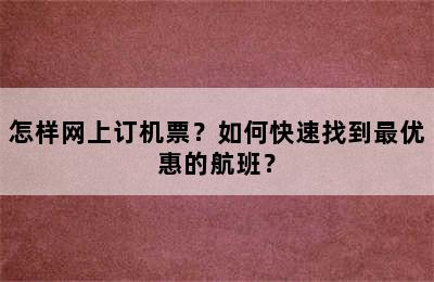 怎样网上订机票？如何快速找到最优惠的航班？