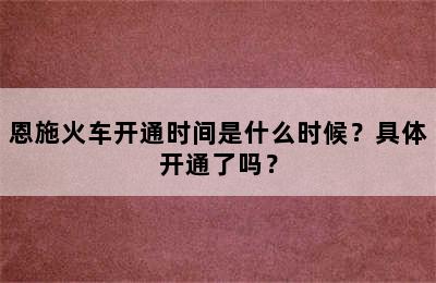 恩施火车开通时间是什么时候？具体开通了吗？