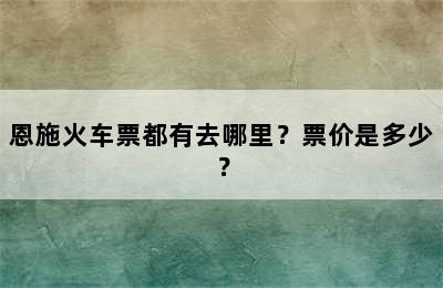 恩施火车票都有去哪里？票价是多少？