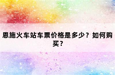 恩施火车站车票价格是多少？如何购买？