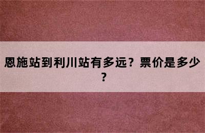 恩施站到利川站有多远？票价是多少？