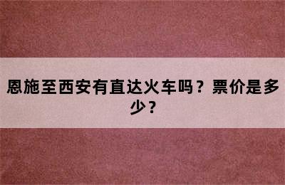 恩施至西安有直达火车吗？票价是多少？