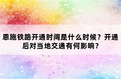 恩施铁路开通时间是什么时候？开通后对当地交通有何影响？