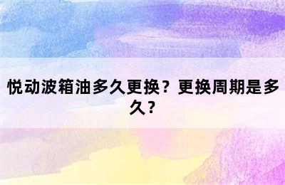 悦动波箱油多久更换？更换周期是多久？